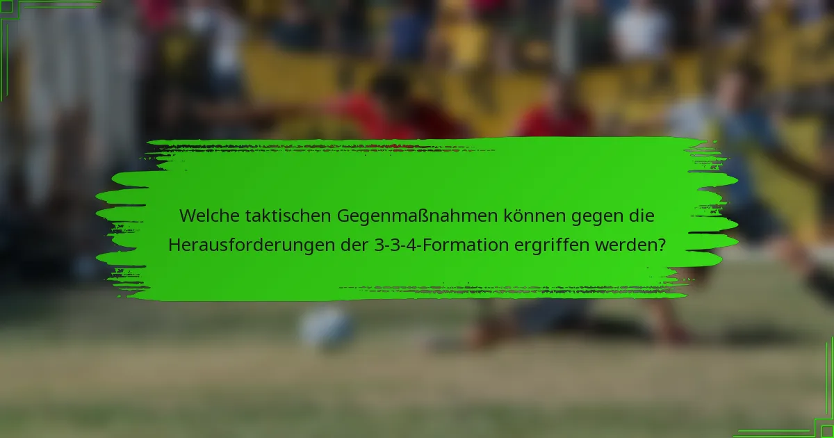 Welche taktischen Gegenmaßnahmen können gegen die Herausforderungen der 3-3-4-Formation ergriffen werden?